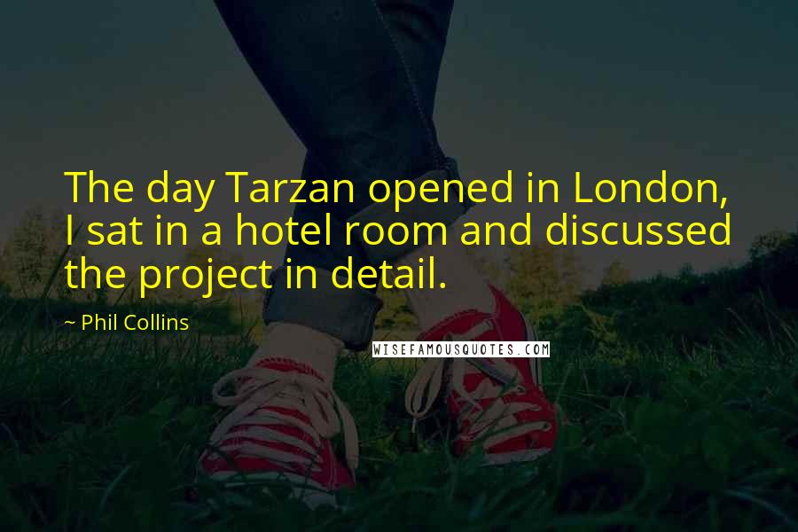 Phil Collins Quotes: The day Tarzan opened in London, I sat in a hotel room and discussed the project in detail.