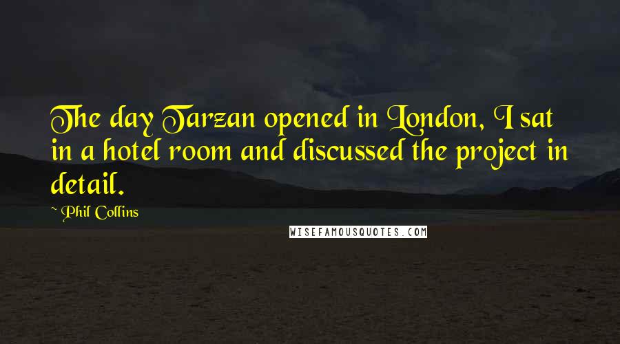 Phil Collins Quotes: The day Tarzan opened in London, I sat in a hotel room and discussed the project in detail.