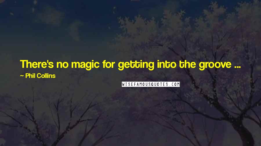 Phil Collins Quotes: There's no magic for getting into the groove ... just banging away at it. Sometimes the lyrics come first, sometimes the music.