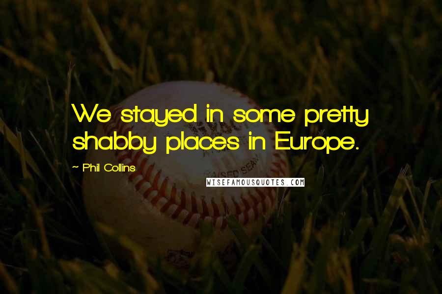 Phil Collins Quotes: We stayed in some pretty shabby places in Europe.