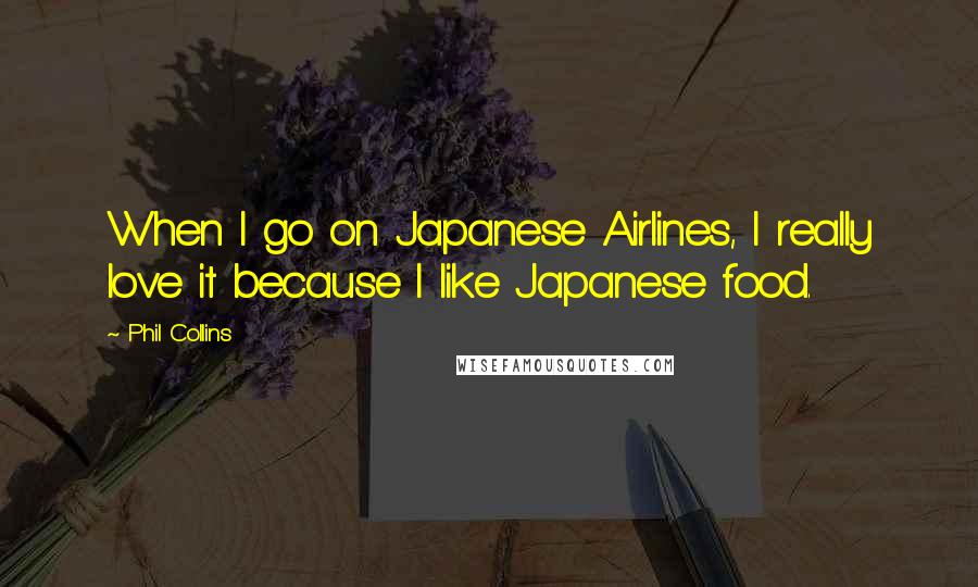 Phil Collins Quotes: When I go on Japanese Airlines, I really love it because I like Japanese food.