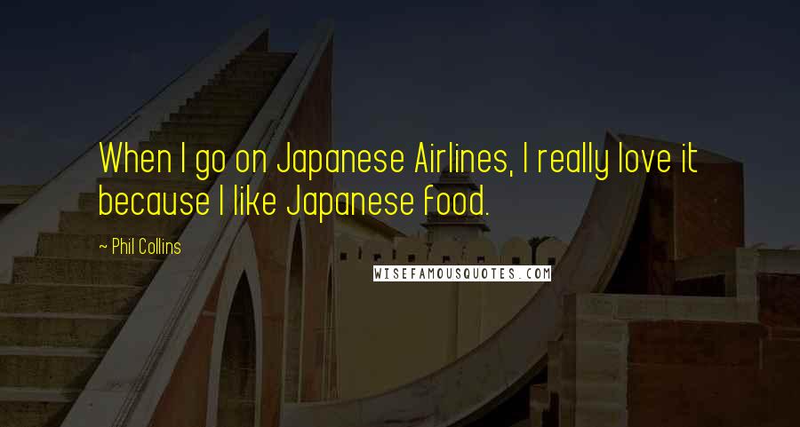 Phil Collins Quotes: When I go on Japanese Airlines, I really love it because I like Japanese food.