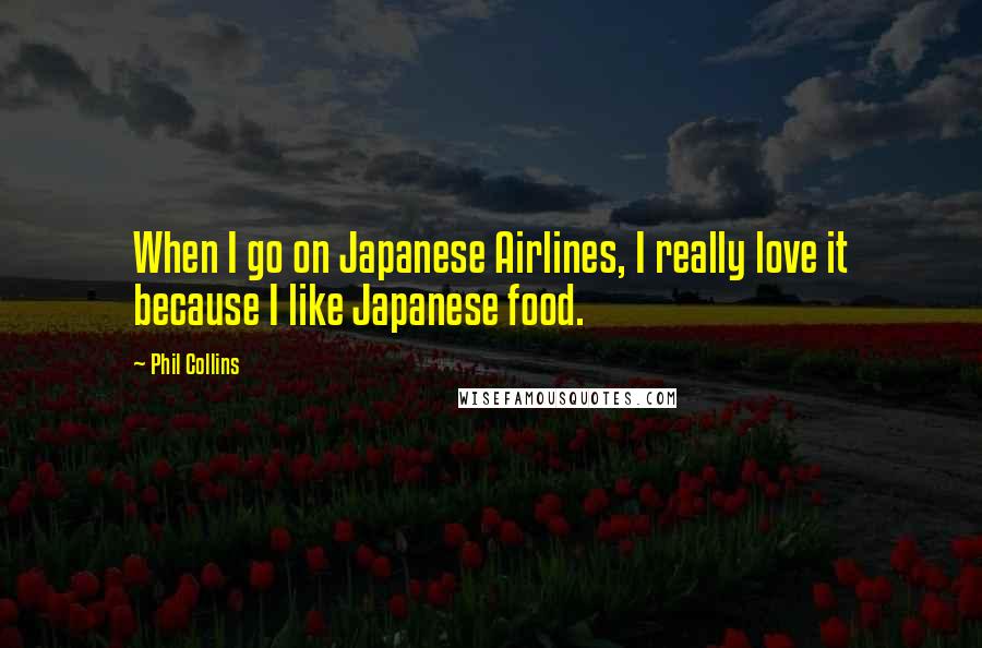 Phil Collins Quotes: When I go on Japanese Airlines, I really love it because I like Japanese food.