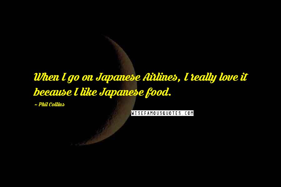 Phil Collins Quotes: When I go on Japanese Airlines, I really love it because I like Japanese food.