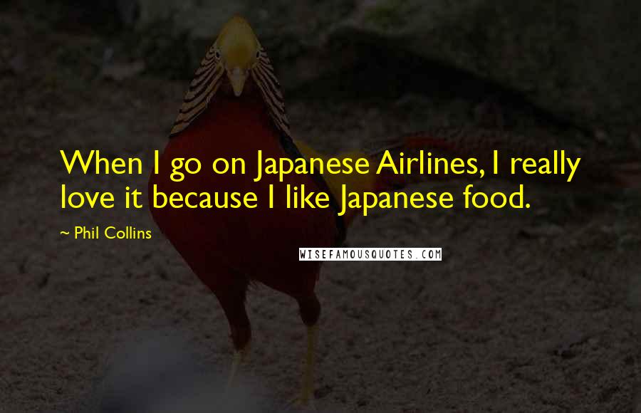 Phil Collins Quotes: When I go on Japanese Airlines, I really love it because I like Japanese food.