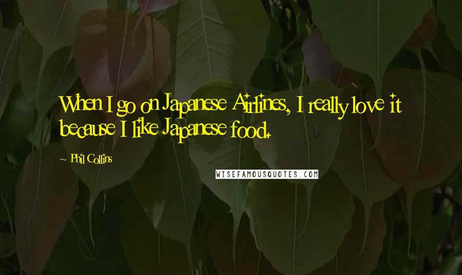 Phil Collins Quotes: When I go on Japanese Airlines, I really love it because I like Japanese food.