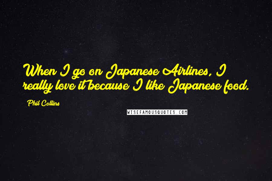 Phil Collins Quotes: When I go on Japanese Airlines, I really love it because I like Japanese food.