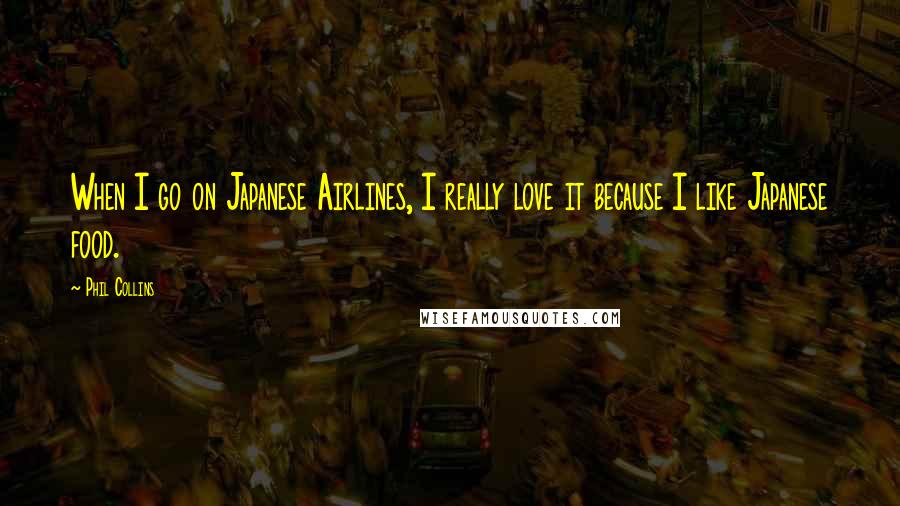 Phil Collins Quotes: When I go on Japanese Airlines, I really love it because I like Japanese food.