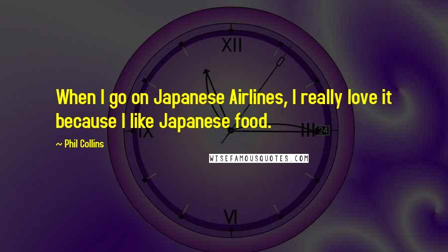 Phil Collins Quotes: When I go on Japanese Airlines, I really love it because I like Japanese food.