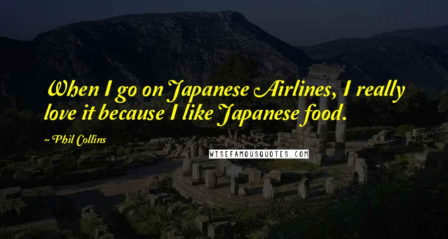 Phil Collins Quotes: When I go on Japanese Airlines, I really love it because I like Japanese food.