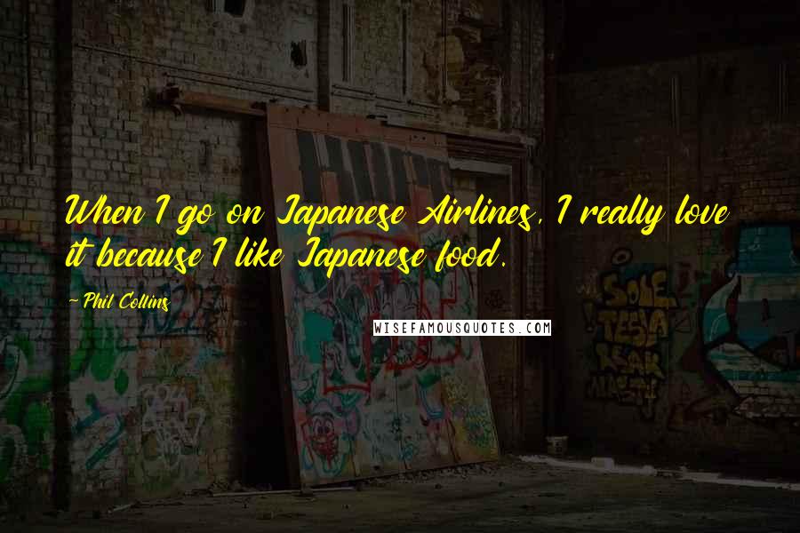 Phil Collins Quotes: When I go on Japanese Airlines, I really love it because I like Japanese food.