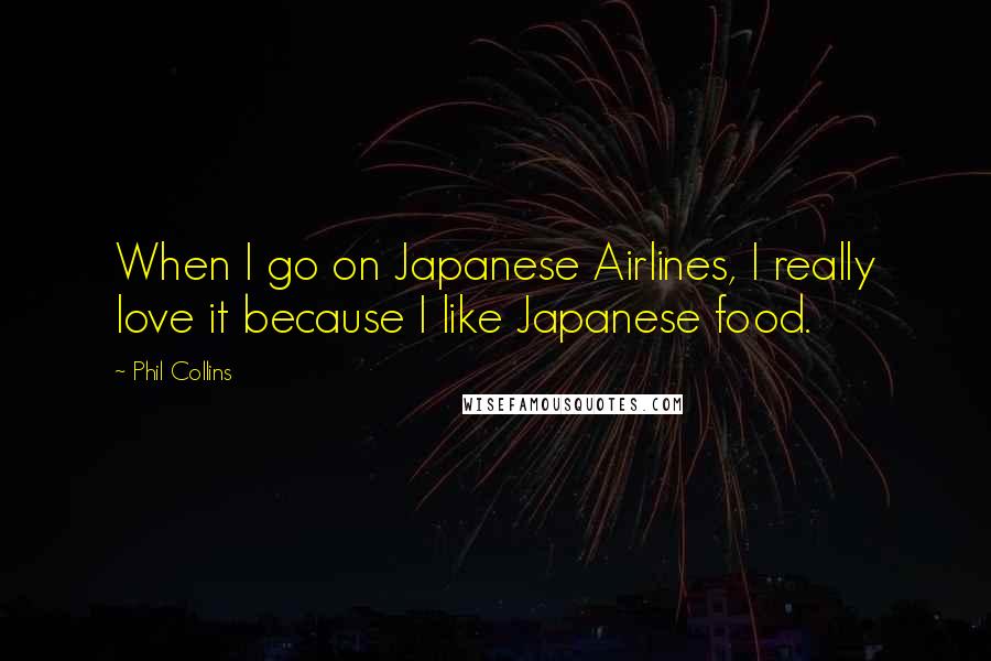 Phil Collins Quotes: When I go on Japanese Airlines, I really love it because I like Japanese food.