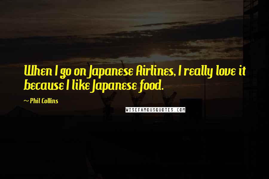 Phil Collins Quotes: When I go on Japanese Airlines, I really love it because I like Japanese food.