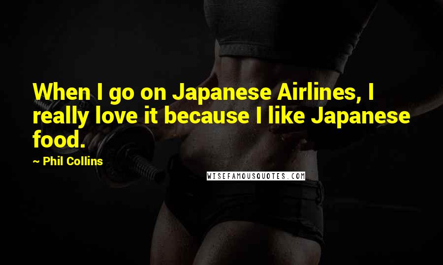 Phil Collins Quotes: When I go on Japanese Airlines, I really love it because I like Japanese food.