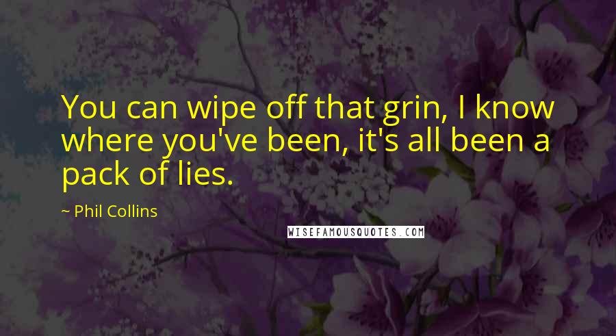 Phil Collins Quotes: You can wipe off that grin, I know where you've been, it's all been a pack of lies.