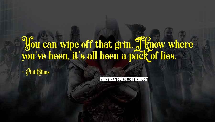 Phil Collins Quotes: You can wipe off that grin, I know where you've been, it's all been a pack of lies.