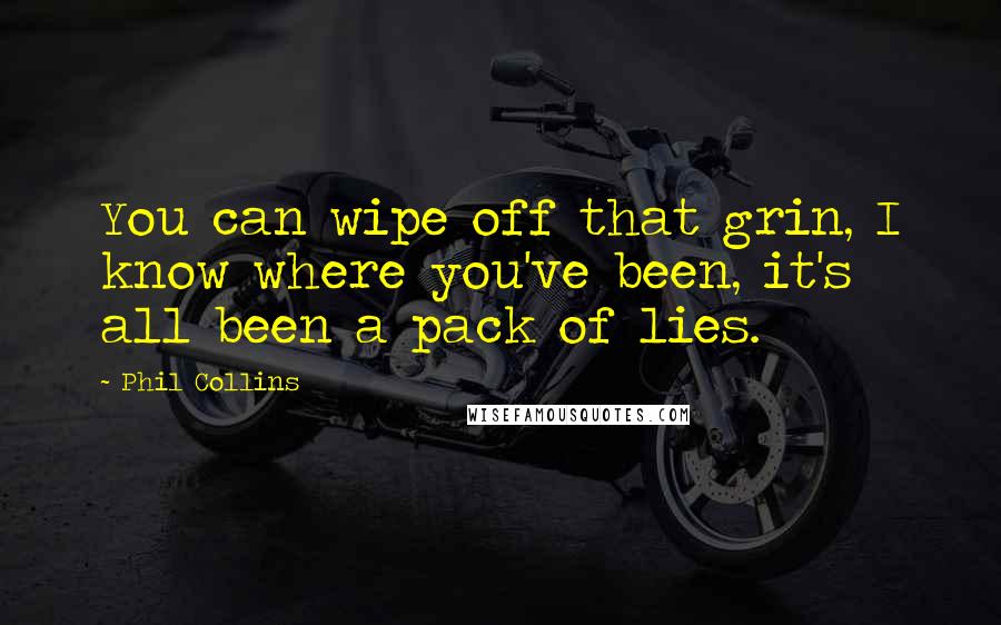 Phil Collins Quotes: You can wipe off that grin, I know where you've been, it's all been a pack of lies.