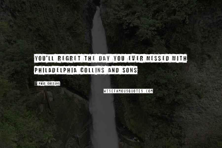 Phil Collins Quotes: You'll regret the day you ever messed with Philadelphia Collins and sons