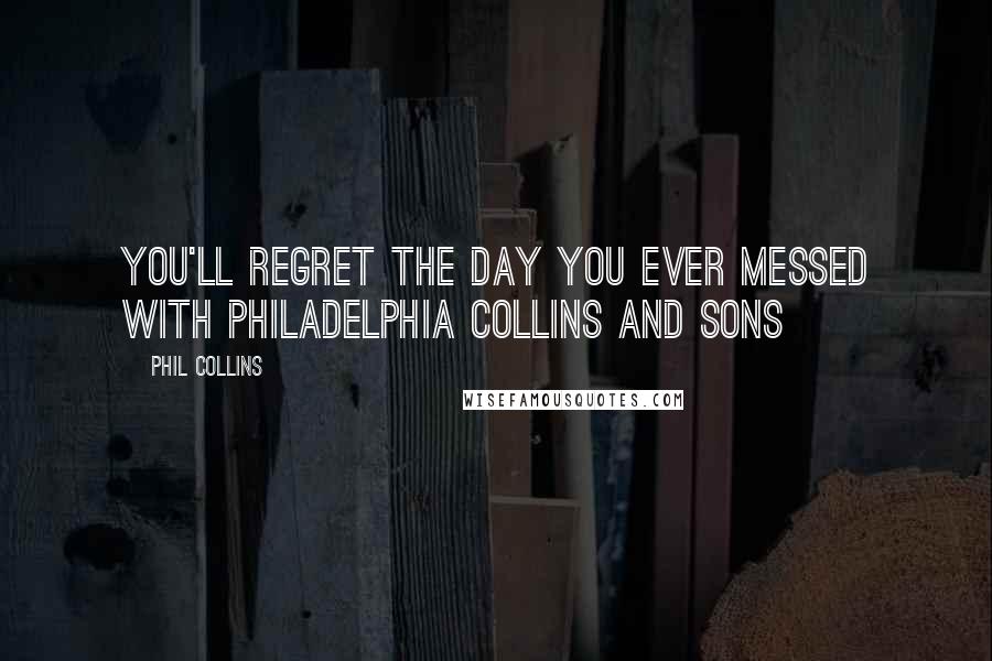 Phil Collins Quotes: You'll regret the day you ever messed with Philadelphia Collins and sons