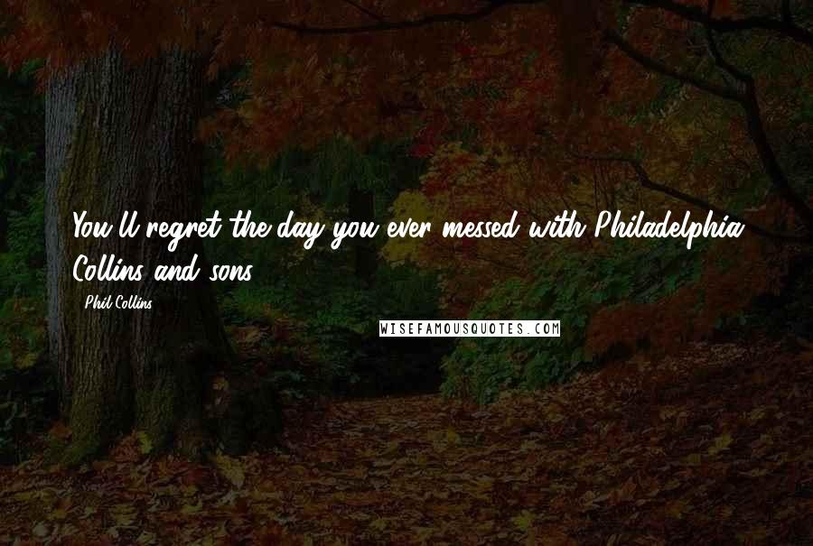 Phil Collins Quotes: You'll regret the day you ever messed with Philadelphia Collins and sons