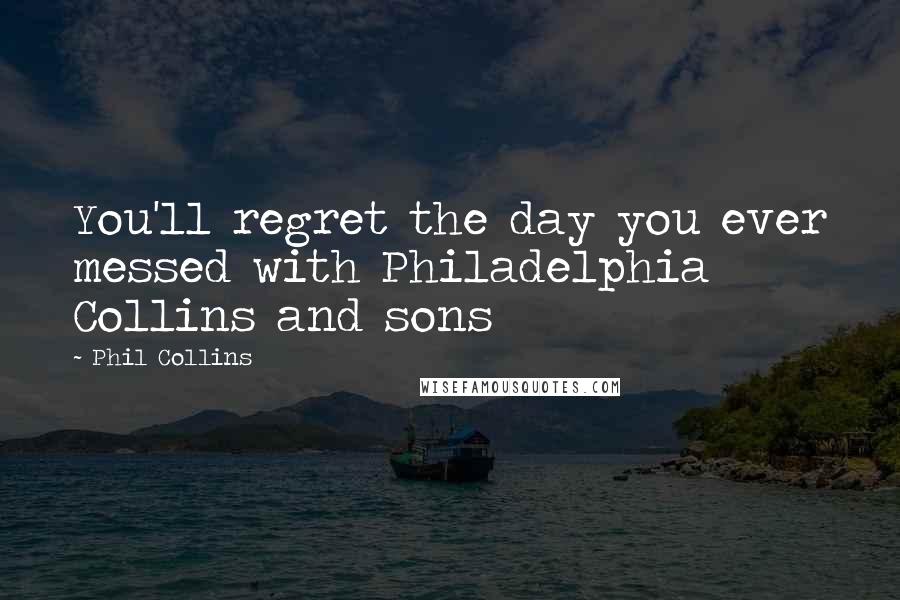 Phil Collins Quotes: You'll regret the day you ever messed with Philadelphia Collins and sons