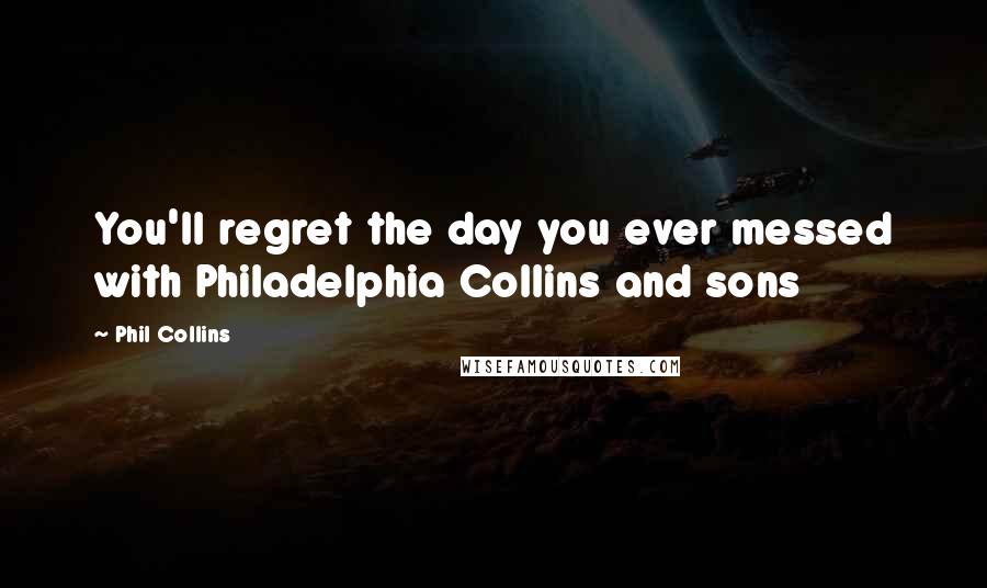 Phil Collins Quotes: You'll regret the day you ever messed with Philadelphia Collins and sons