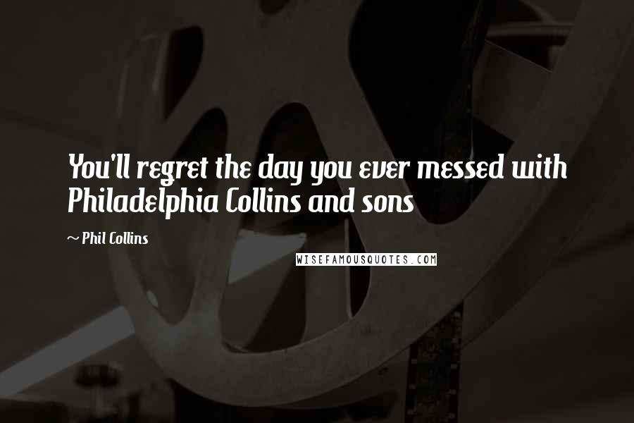 Phil Collins Quotes: You'll regret the day you ever messed with Philadelphia Collins and sons