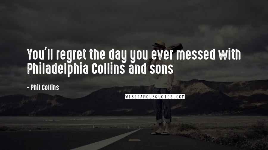 Phil Collins Quotes: You'll regret the day you ever messed with Philadelphia Collins and sons