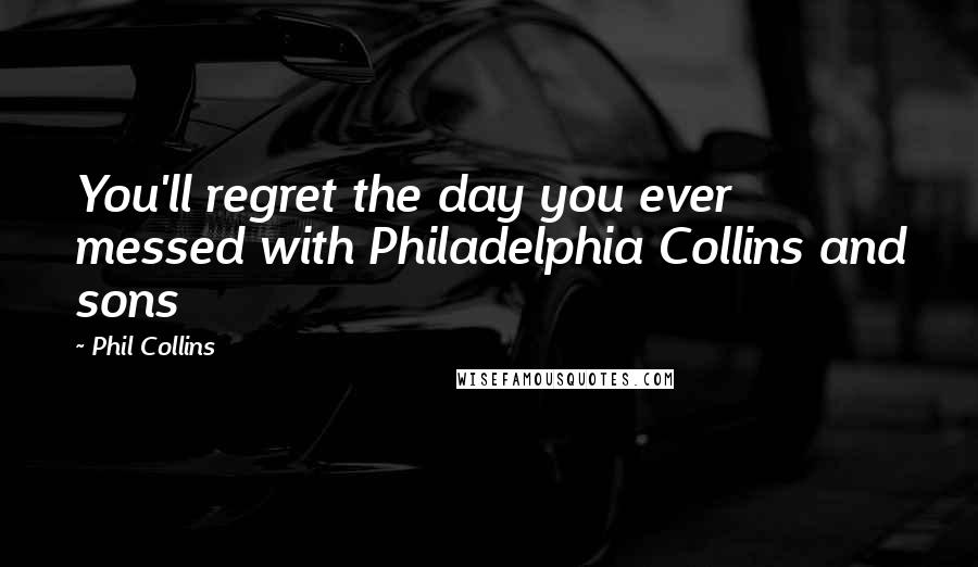 Phil Collins Quotes: You'll regret the day you ever messed with Philadelphia Collins and sons