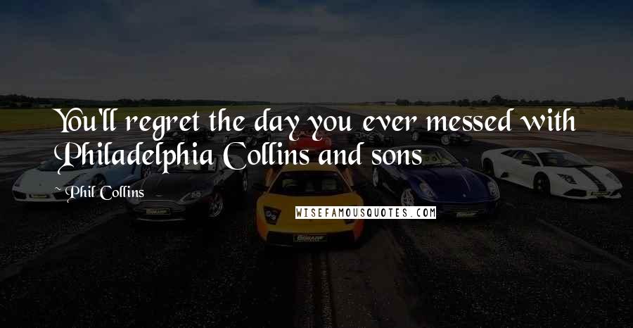 Phil Collins Quotes: You'll regret the day you ever messed with Philadelphia Collins and sons