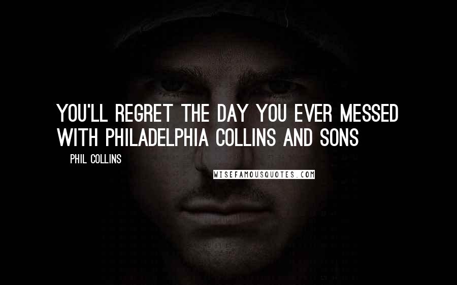 Phil Collins Quotes: You'll regret the day you ever messed with Philadelphia Collins and sons