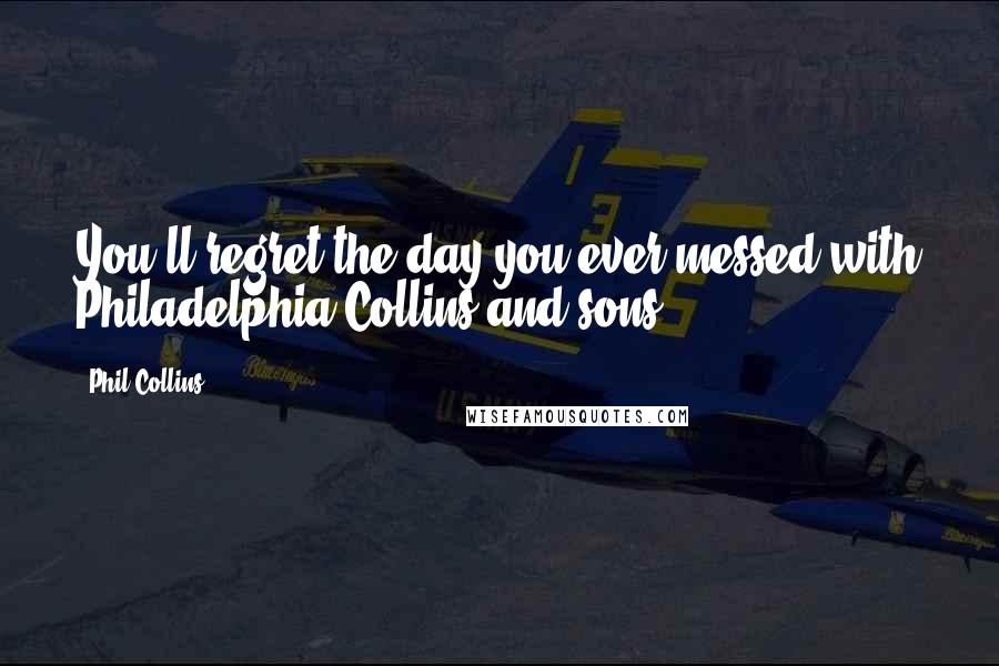 Phil Collins Quotes: You'll regret the day you ever messed with Philadelphia Collins and sons