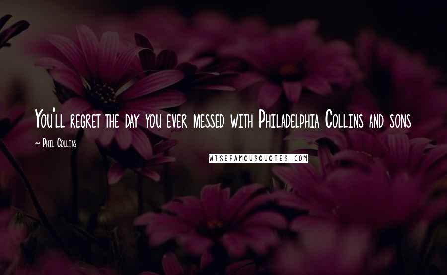 Phil Collins Quotes: You'll regret the day you ever messed with Philadelphia Collins and sons