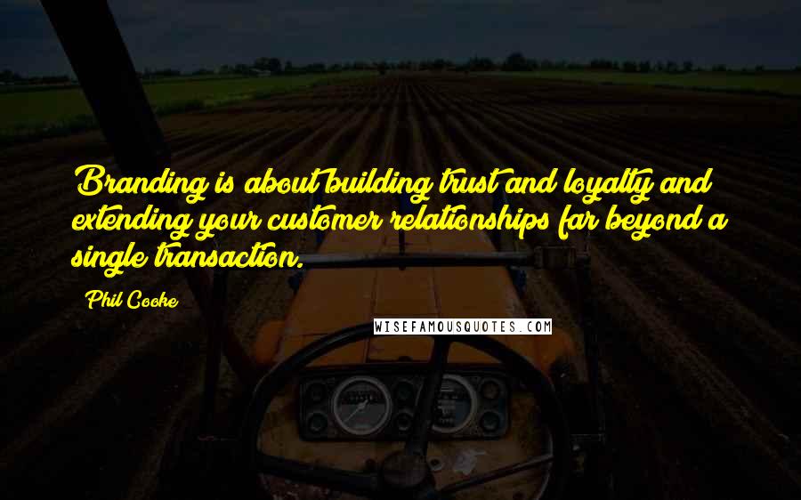 Phil Cooke Quotes: Branding is about building trust and loyalty and extending your customer relationships far beyond a single transaction.