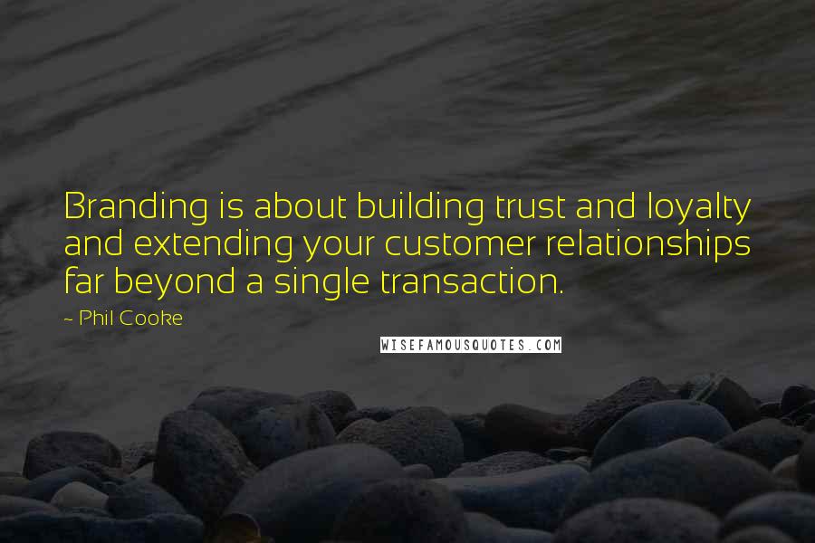 Phil Cooke Quotes: Branding is about building trust and loyalty and extending your customer relationships far beyond a single transaction.