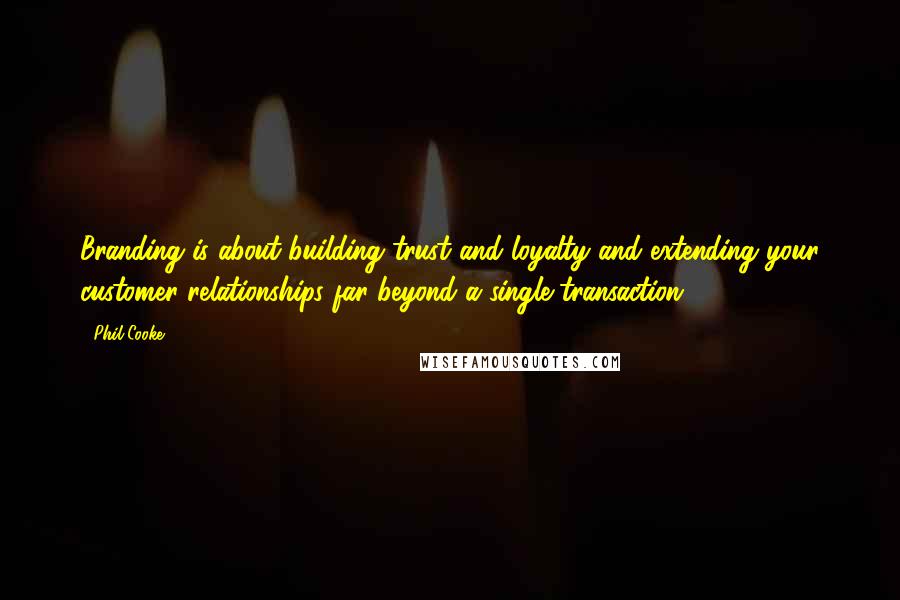 Phil Cooke Quotes: Branding is about building trust and loyalty and extending your customer relationships far beyond a single transaction.