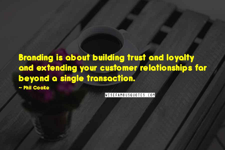 Phil Cooke Quotes: Branding is about building trust and loyalty and extending your customer relationships far beyond a single transaction.