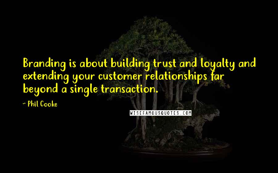 Phil Cooke Quotes: Branding is about building trust and loyalty and extending your customer relationships far beyond a single transaction.