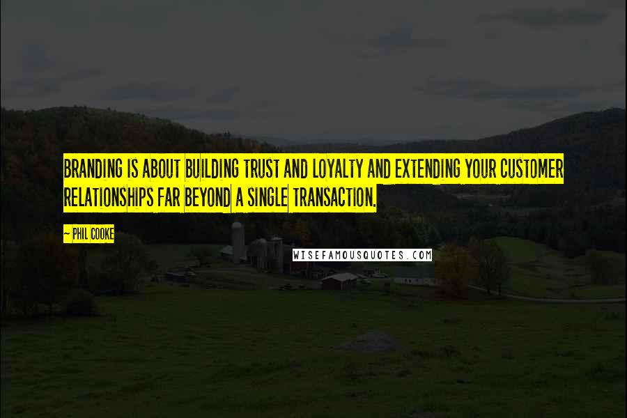 Phil Cooke Quotes: Branding is about building trust and loyalty and extending your customer relationships far beyond a single transaction.