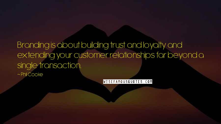 Phil Cooke Quotes: Branding is about building trust and loyalty and extending your customer relationships far beyond a single transaction.