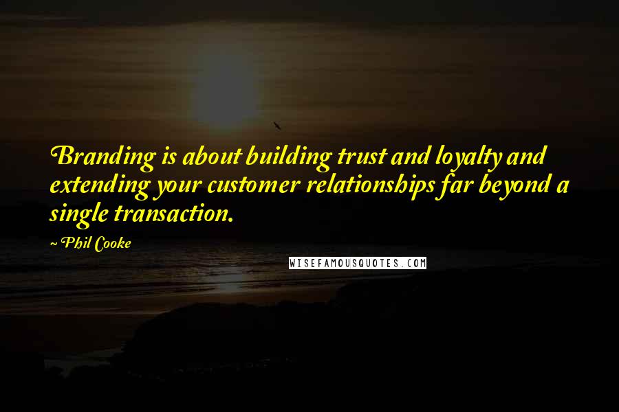 Phil Cooke Quotes: Branding is about building trust and loyalty and extending your customer relationships far beyond a single transaction.