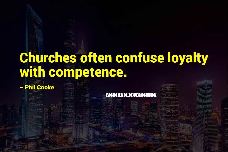 Phil Cooke Quotes: Churches often confuse loyalty with competence.