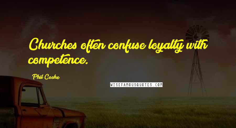 Phil Cooke Quotes: Churches often confuse loyalty with competence.