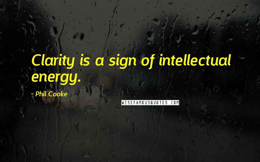 Phil Cooke Quotes: Clarity is a sign of intellectual energy.