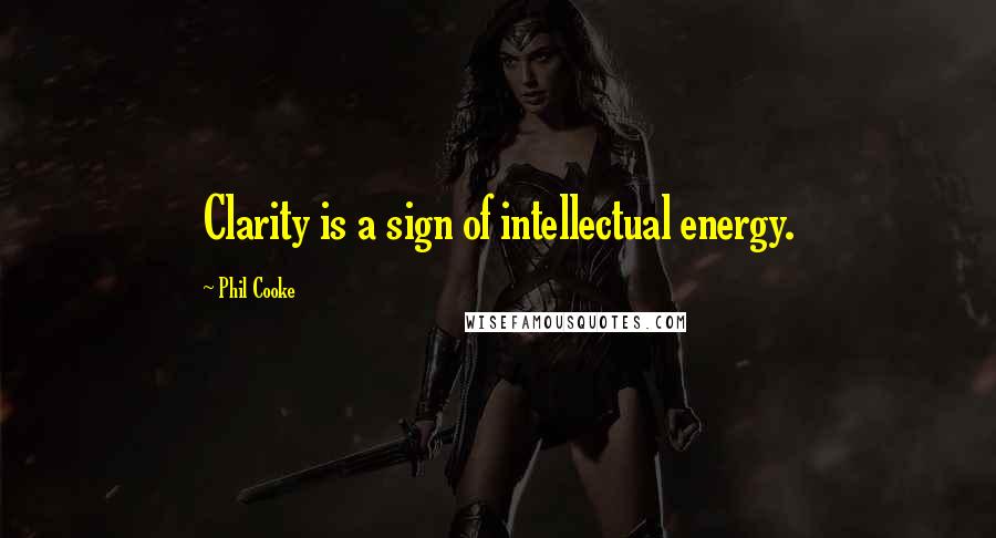 Phil Cooke Quotes: Clarity is a sign of intellectual energy.