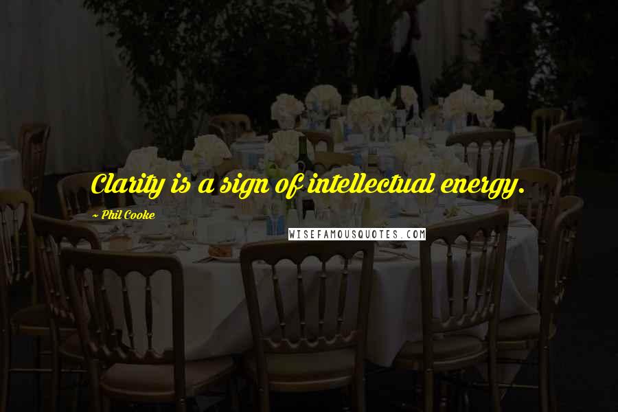 Phil Cooke Quotes: Clarity is a sign of intellectual energy.