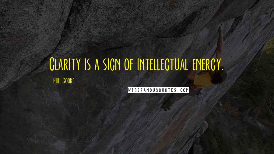 Phil Cooke Quotes: Clarity is a sign of intellectual energy.