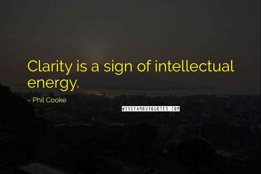 Phil Cooke Quotes: Clarity is a sign of intellectual energy.