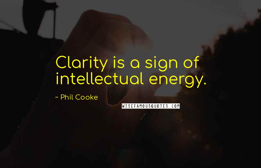 Phil Cooke Quotes: Clarity is a sign of intellectual energy.