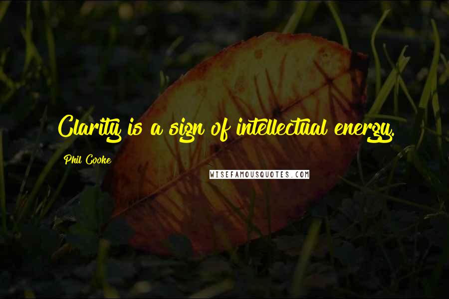 Phil Cooke Quotes: Clarity is a sign of intellectual energy.